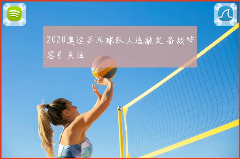 2020奥运乒乓球队人选敲定 备战阵容引关注