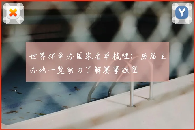 世界杯举办国家名单梳理：历届主办地一览助力了解赛事版图