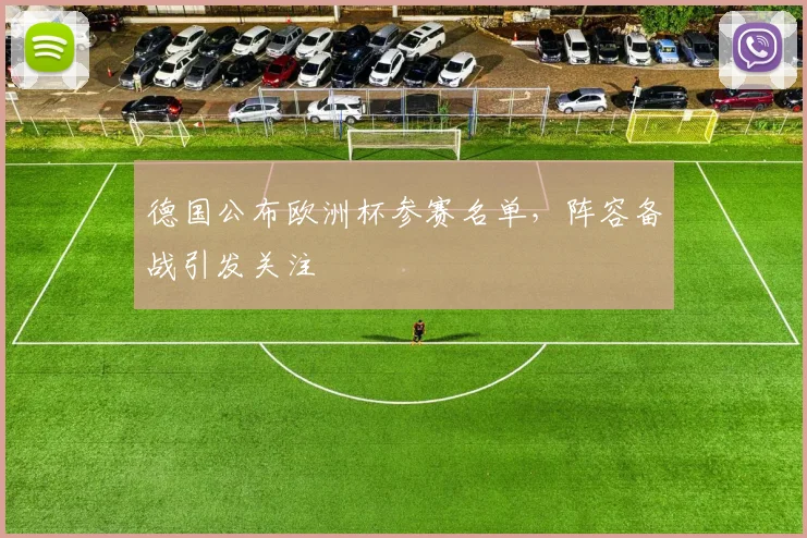 德国公布欧洲杯参赛名单，阵容备战引发关注