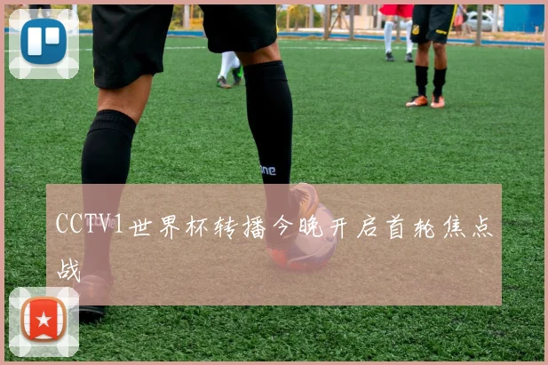 CCTV1世界杯转播今晚开启首轮焦点战