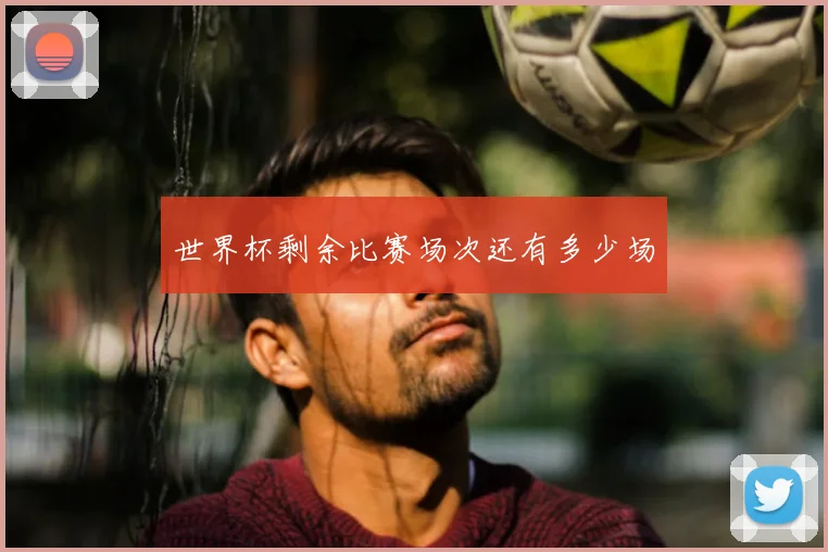 世界杯剩余比赛场次还有多少场