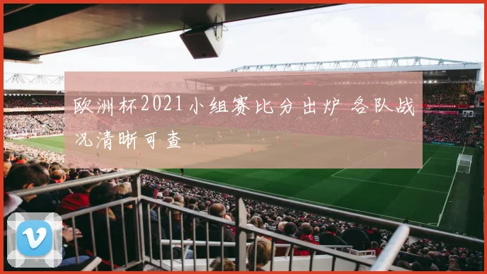欧洲杯2021小组赛比分出炉 各队战况清晰可查