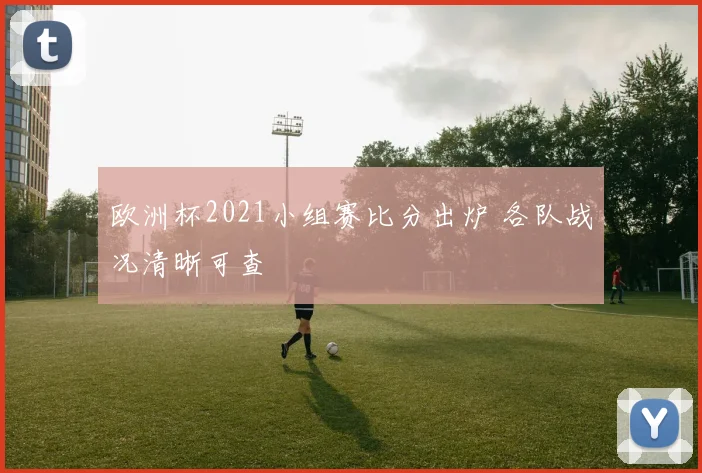 欧洲杯2021小组赛比分出炉 各队战况清晰可查