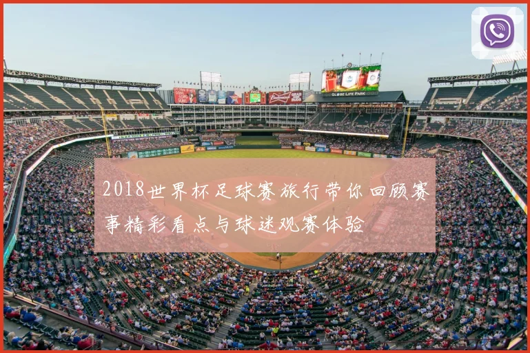2018世界杯足球赛旅行带你回顾赛事精彩看点与球迷观赛体验