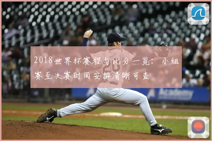 2018世界杯赛程与比分一览：小组赛至决赛时间安排清晰可查