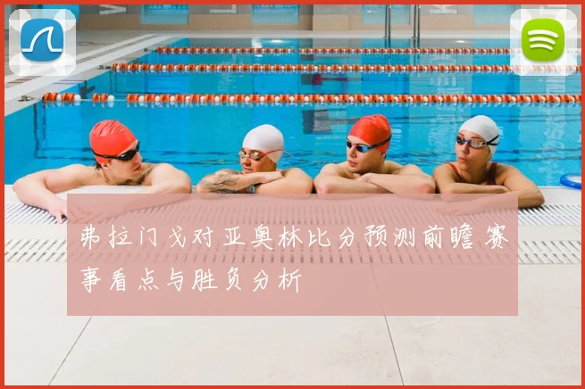 弗拉门戈对亚奥林比分预测前瞻 赛事看点与胜负分析