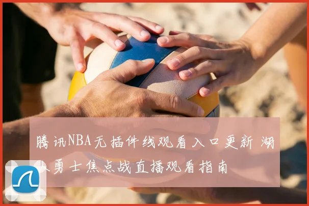 腾讯NBA无插件线观看入口更新 湖人勇士焦点战直播观看指南