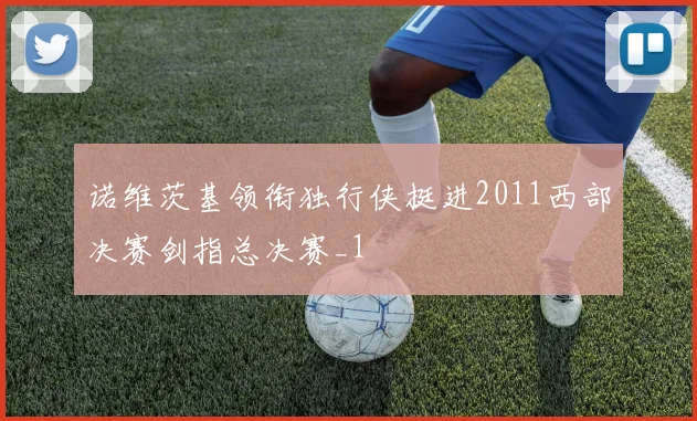 诺维茨基领衔独行侠挺进2011西部决赛剑指总决赛_1